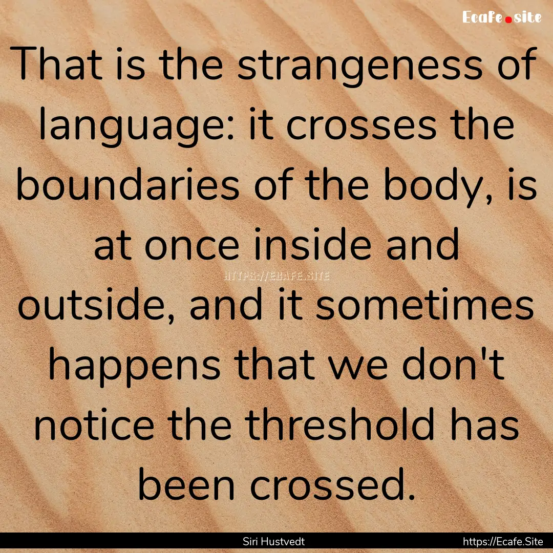 That is the strangeness of language: it crosses.... : Quote by Siri Hustvedt