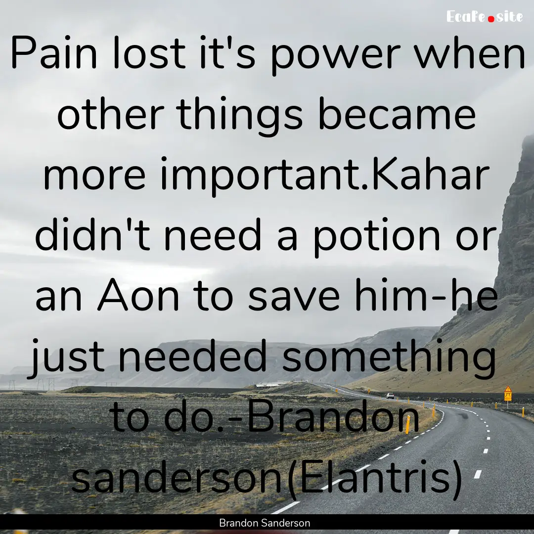 Pain lost it's power when other things became.... : Quote by Brandon Sanderson