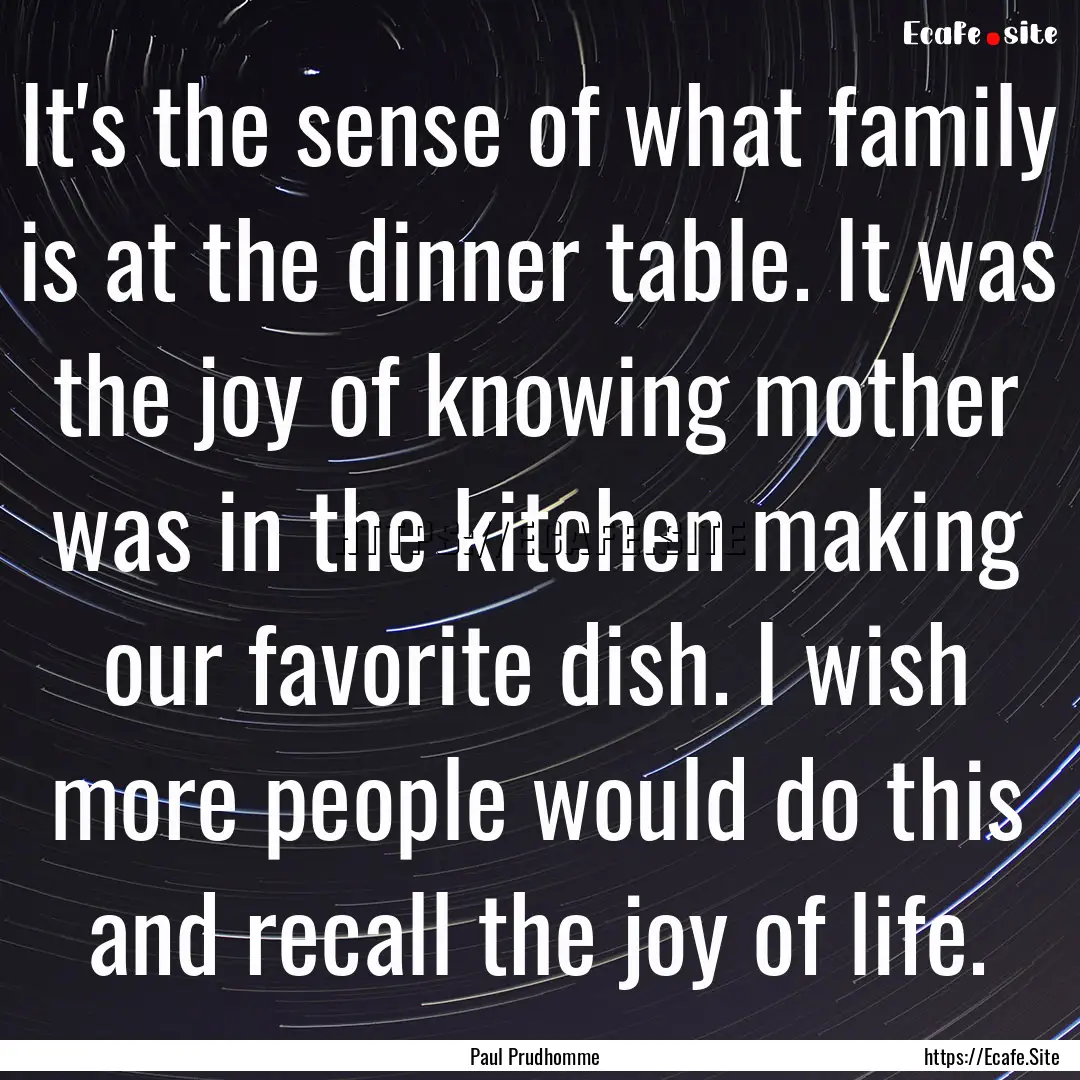 It's the sense of what family is at the dinner.... : Quote by Paul Prudhomme