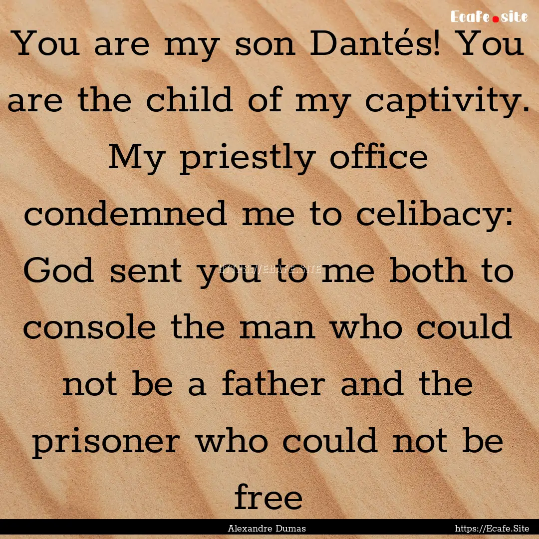 You are my son Dantés! You are the child.... : Quote by Alexandre Dumas