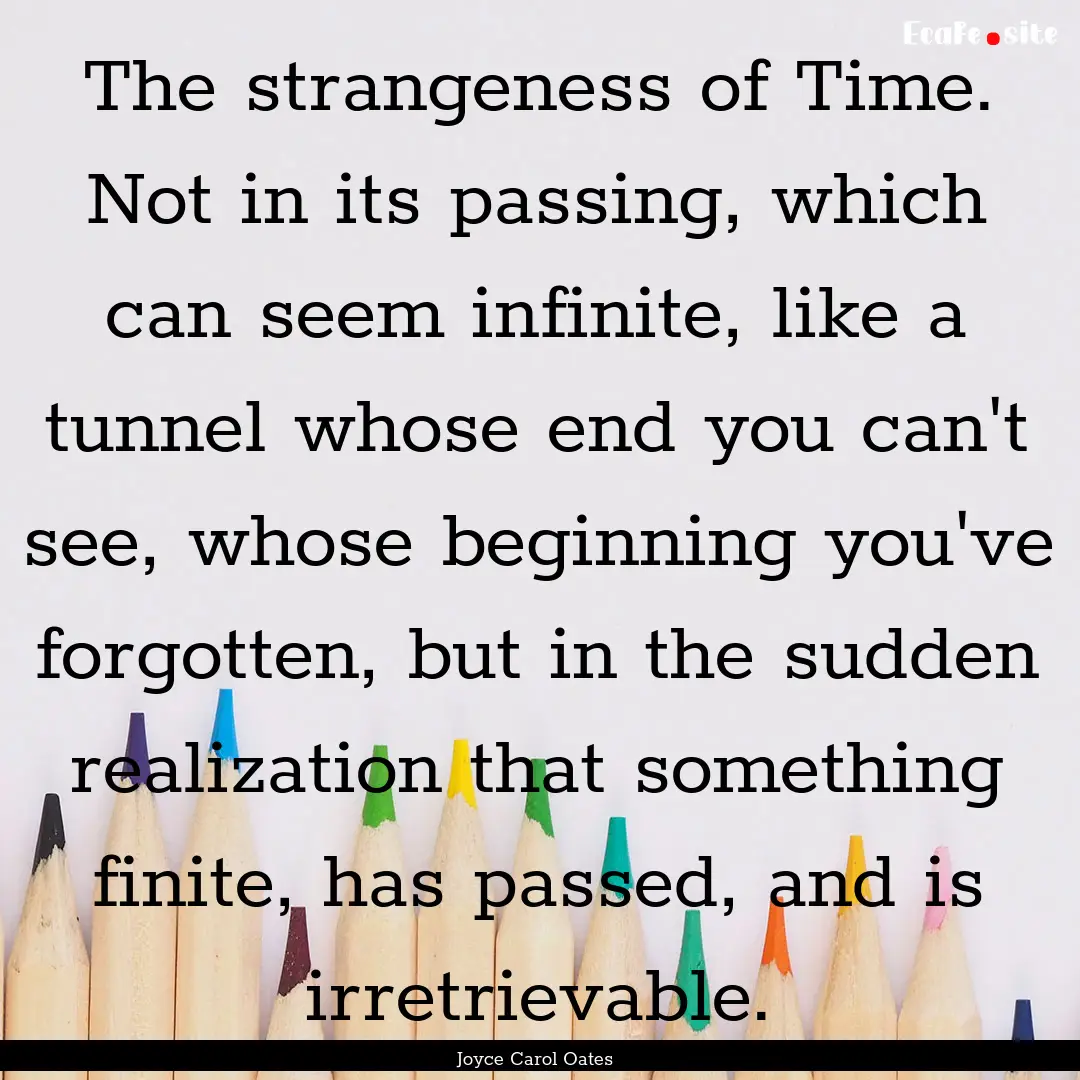 The strangeness of Time. Not in its passing,.... : Quote by Joyce Carol Oates