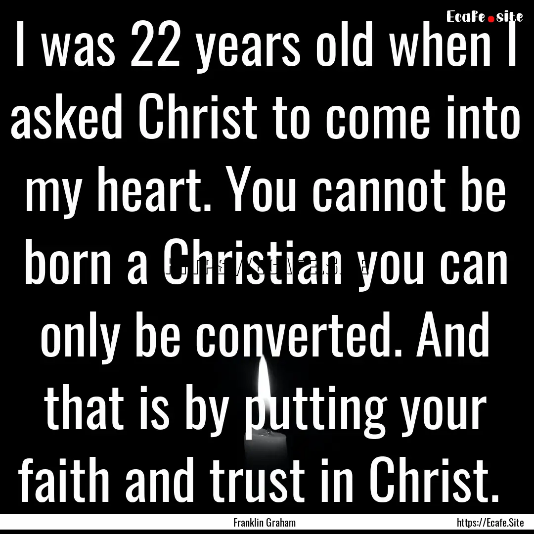 I was 22 years old when I asked Christ to.... : Quote by Franklin Graham