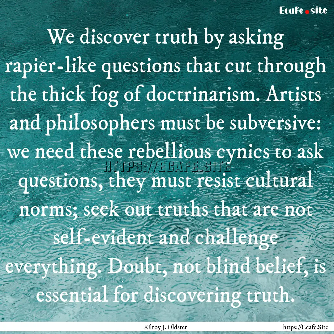 We discover truth by asking rapier-like questions.... : Quote by Kilroy J. Oldster