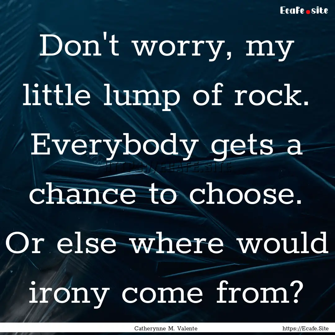 Don't worry, my little lump of rock. Everybody.... : Quote by Catherynne M. Valente