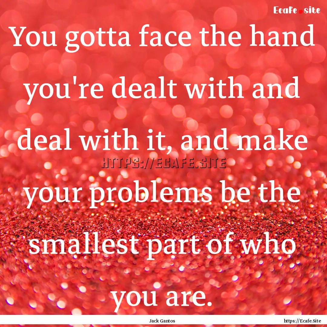 You gotta face the hand you're dealt with.... : Quote by Jack Gantos