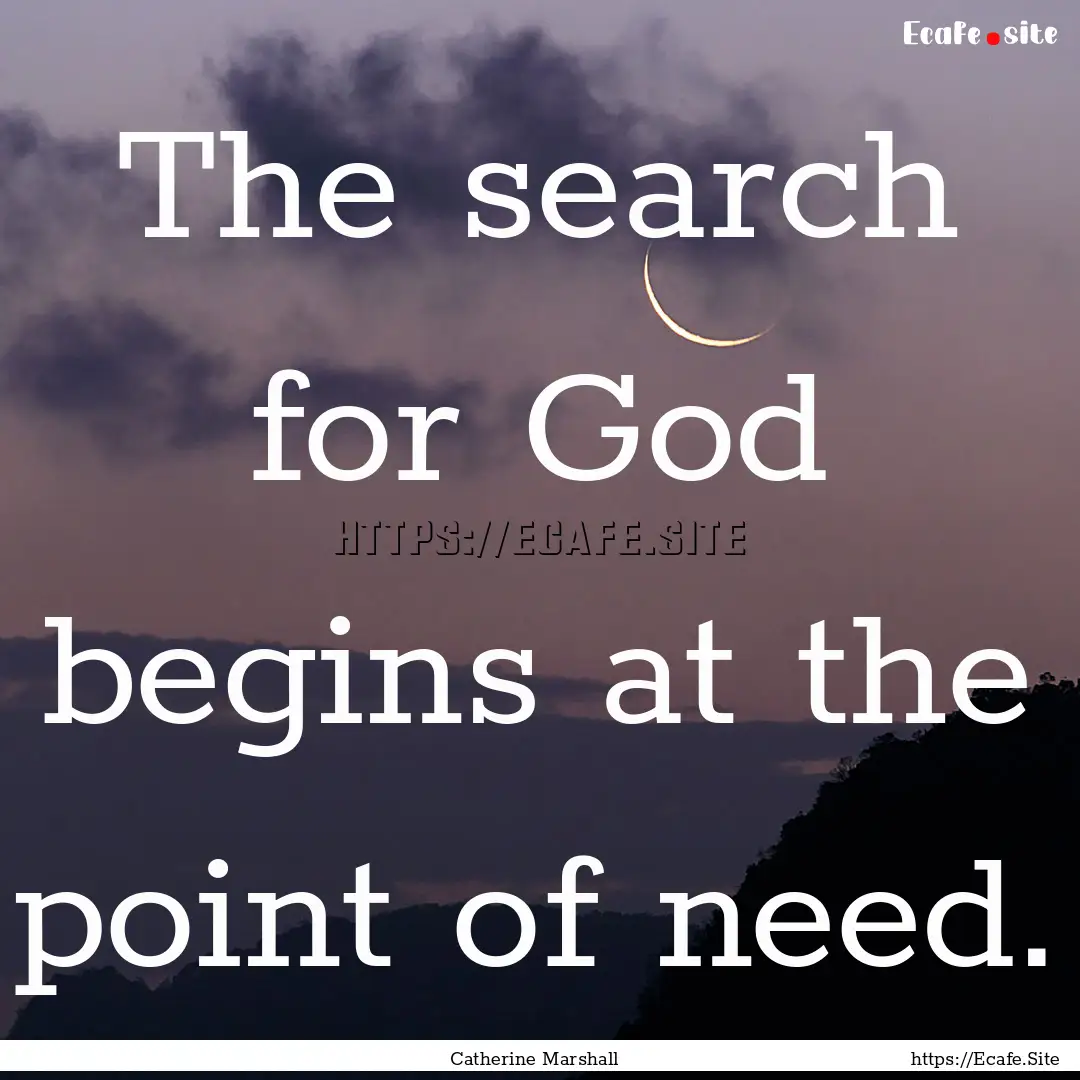 The search for God begins at the point of.... : Quote by Catherine Marshall