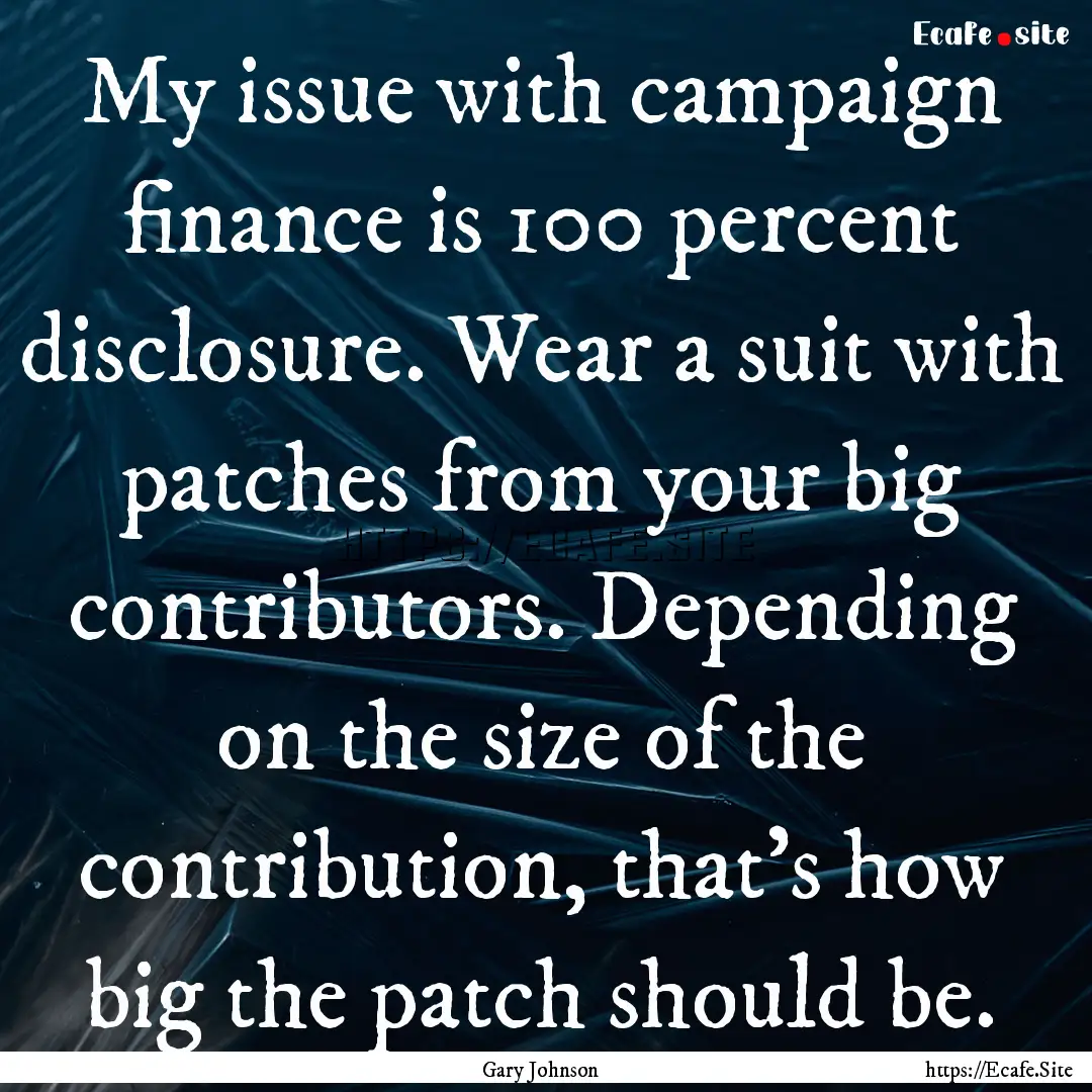 My issue with campaign finance is 100 percent.... : Quote by Gary Johnson