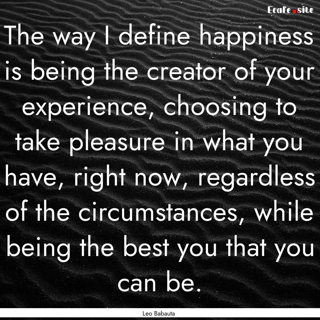 The way I define happiness is being the creator.... : Quote by Leo Babauta