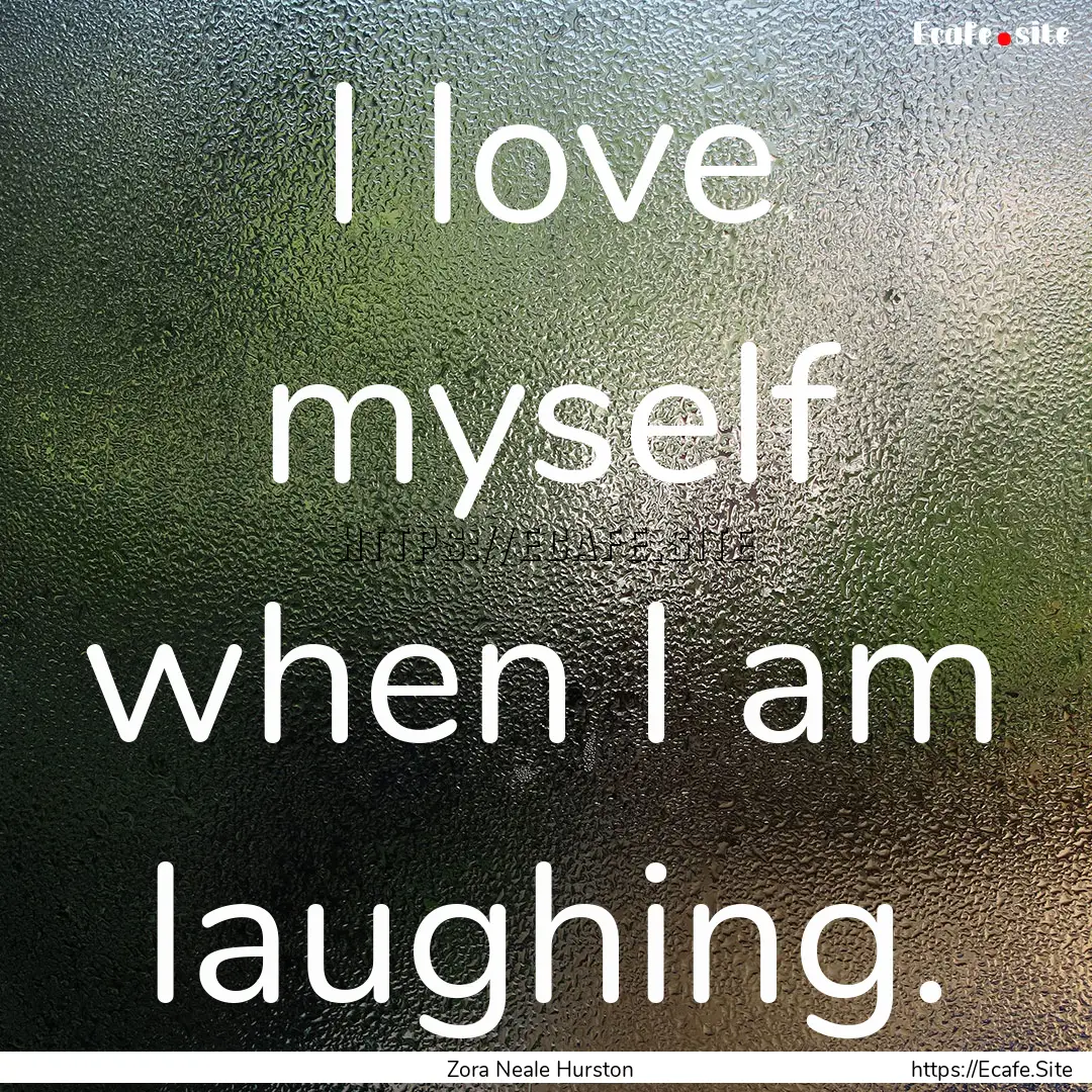 I love myself when I am laughing. : Quote by Zora Neale Hurston