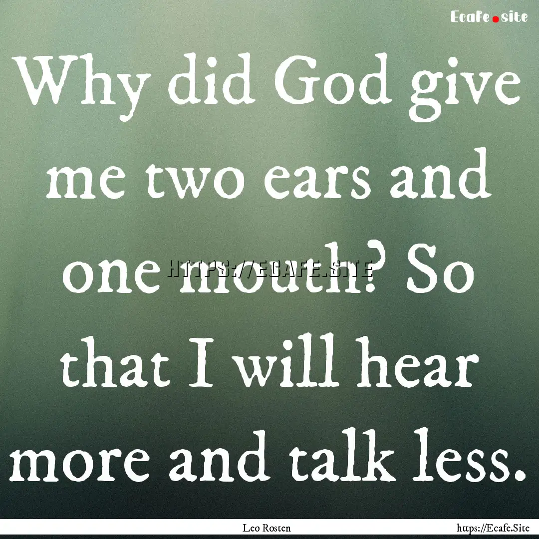 Why did God give me two ears and one mouth?.... : Quote by Leo Rosten