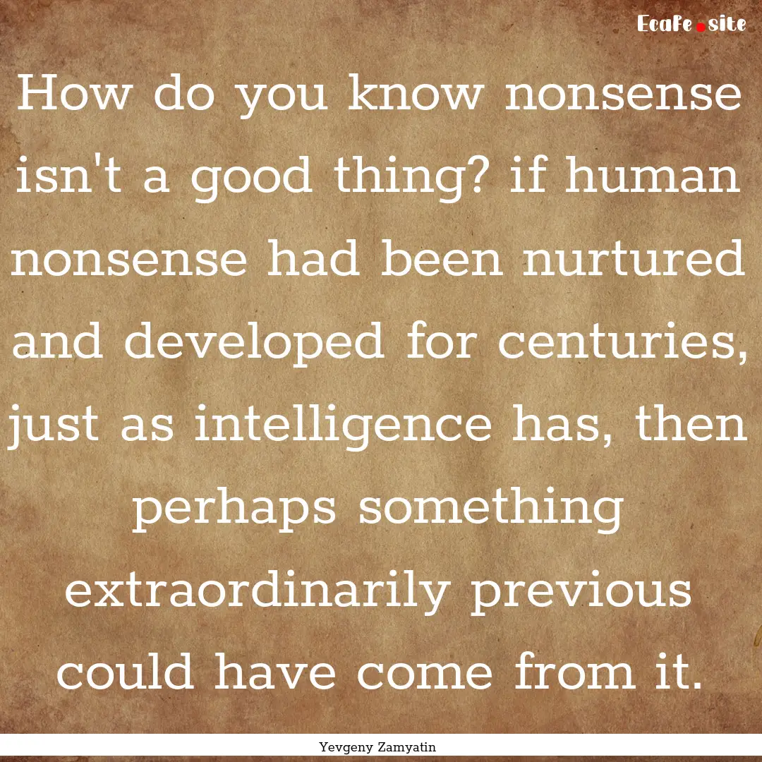 How do you know nonsense isn't a good thing?.... : Quote by Yevgeny Zamyatin