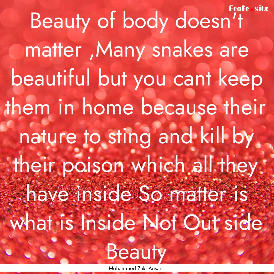 Beauty of body doesn't matter ,Many snakes.... : Quote by Mohammed Zaki Ansari