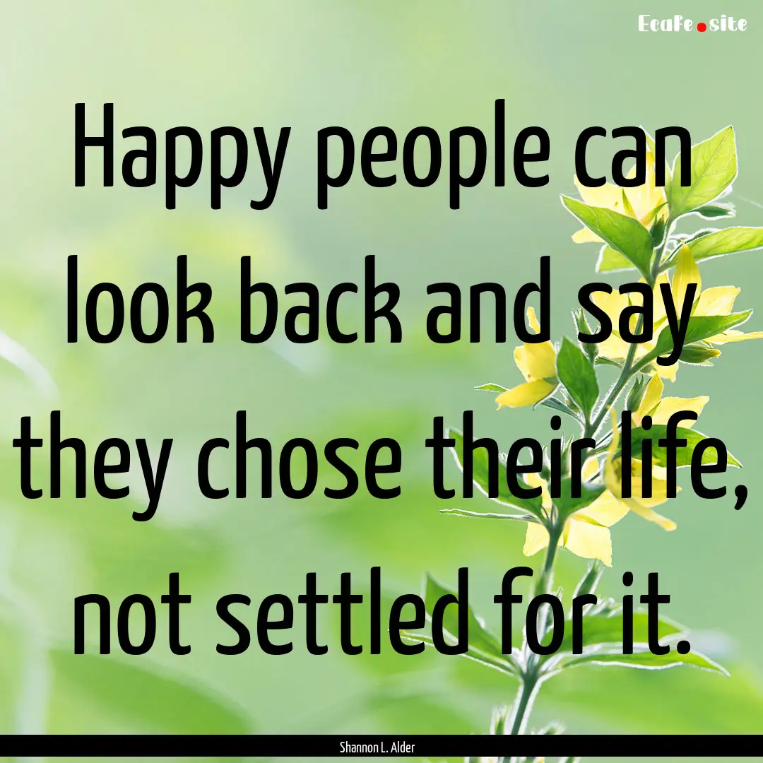 Happy people can look back and say they chose.... : Quote by Shannon L. Alder