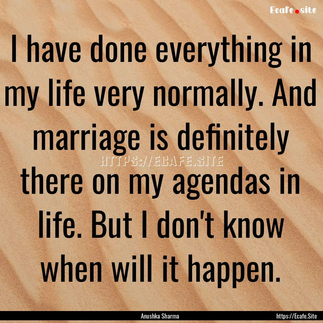 I have done everything in my life very normally..... : Quote by Anushka Sharma