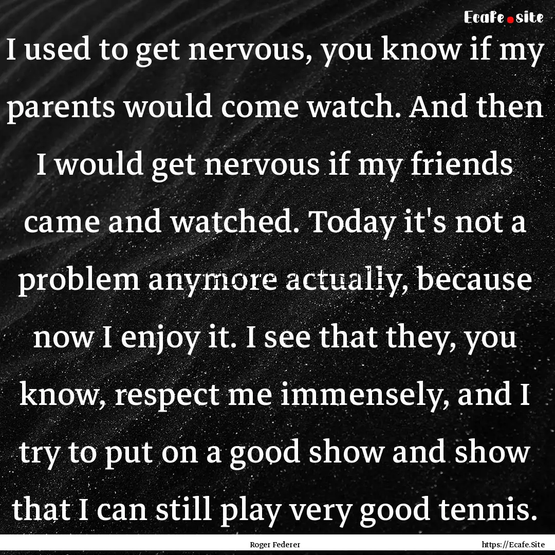 I used to get nervous, you know if my parents.... : Quote by Roger Federer