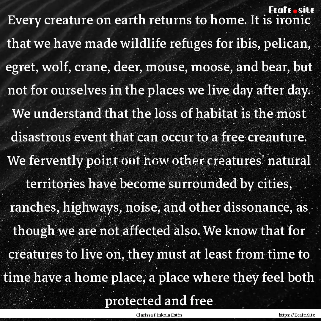 Every creature on earth returns to home..... : Quote by Clarissa Pinkola Estés