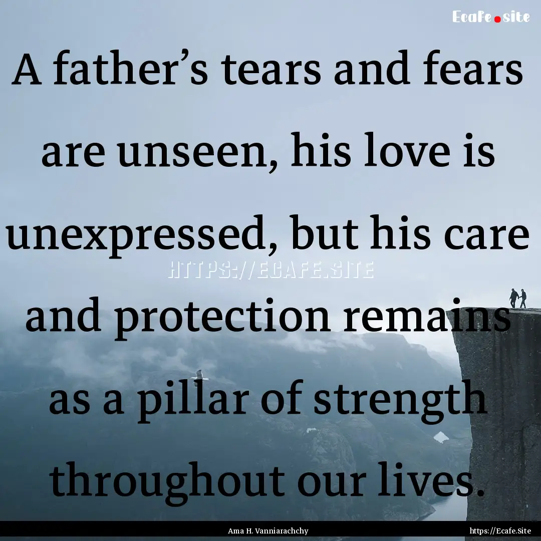 A father’s tears and fears are unseen,.... : Quote by Ama H. Vanniarachchy