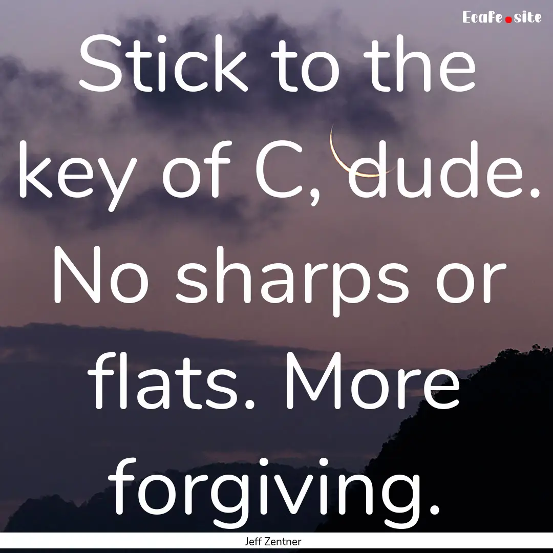 Stick to the key of C, dude. No sharps or.... : Quote by Jeff Zentner