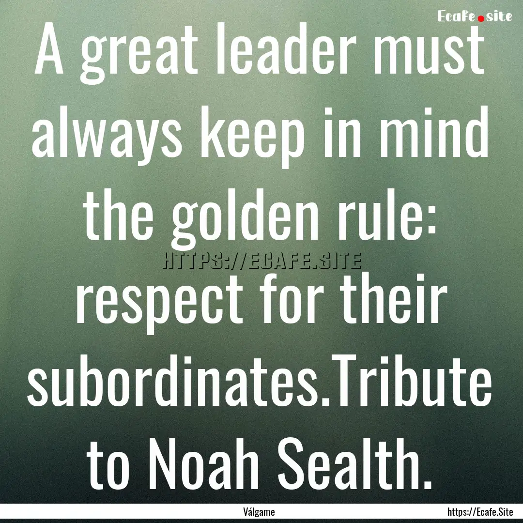 A great leader must always keep in mind the.... : Quote by Válgame