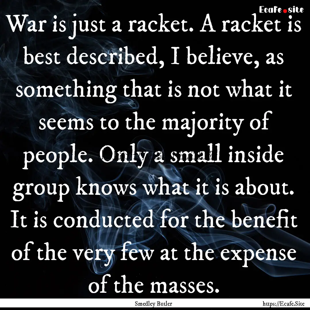 War is just a racket. A racket is best described,.... : Quote by Smedley Butler