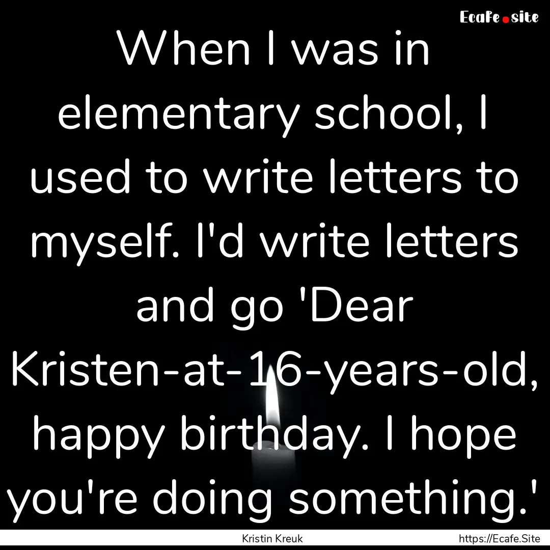 When I was in elementary school, I used to.... : Quote by Kristin Kreuk