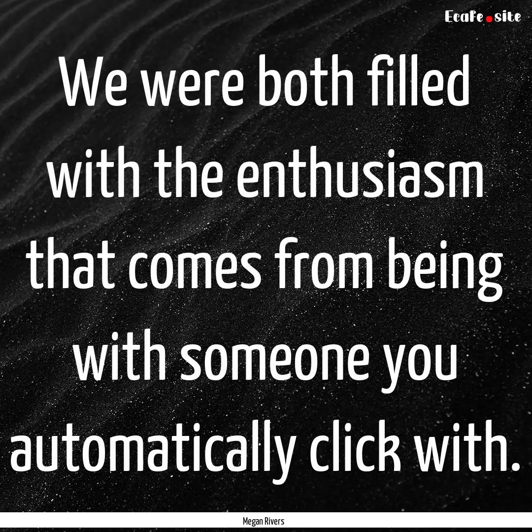 We were both filled with the enthusiasm that.... : Quote by Megan Rivers