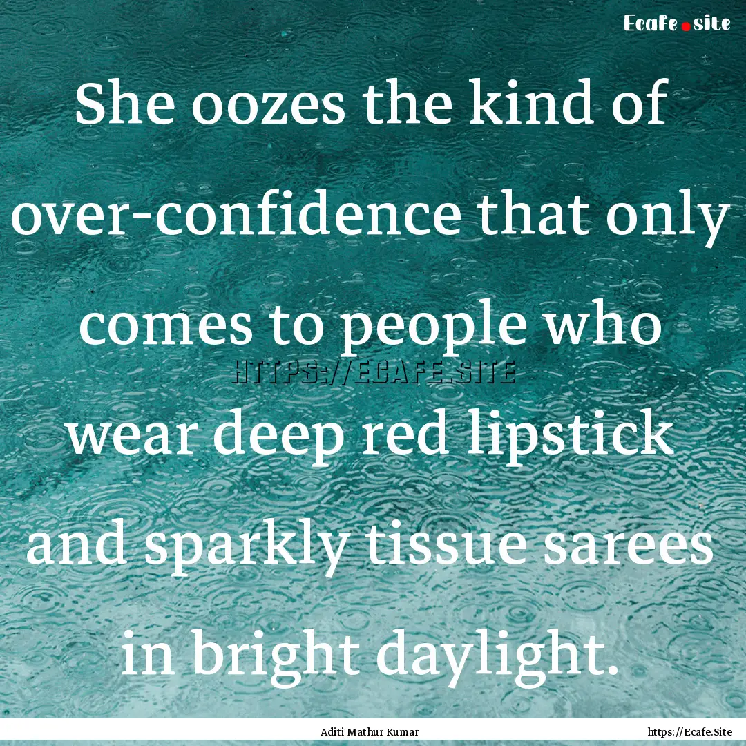 She oozes the kind of over-confidence that.... : Quote by Aditi Mathur Kumar