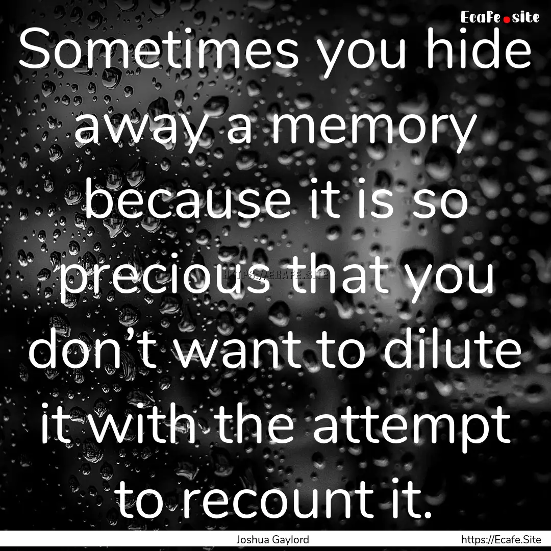 Sometimes you hide away a memory because.... : Quote by Joshua Gaylord