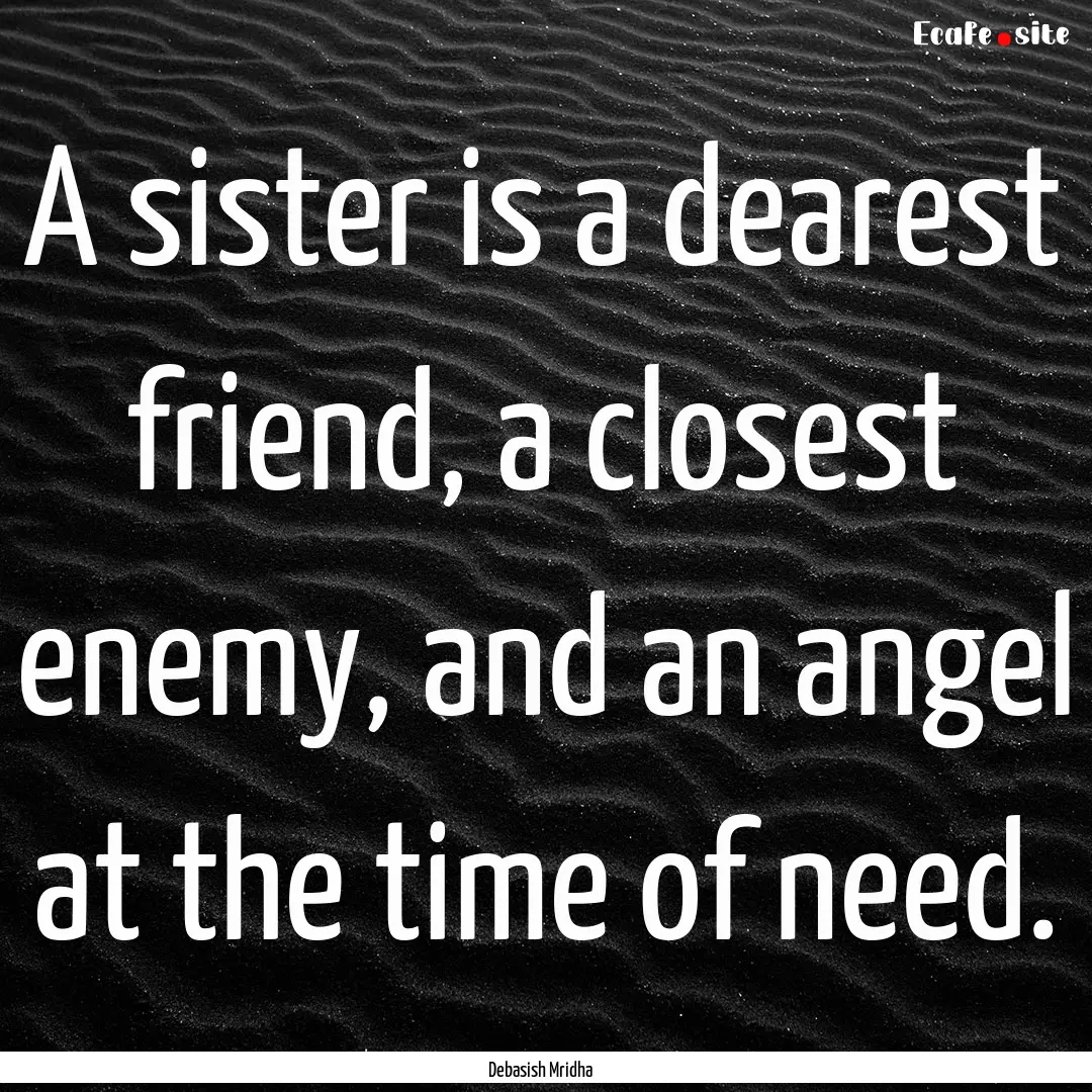 A sister is a dearest friend, a closest enemy,.... : Quote by Debasish Mridha