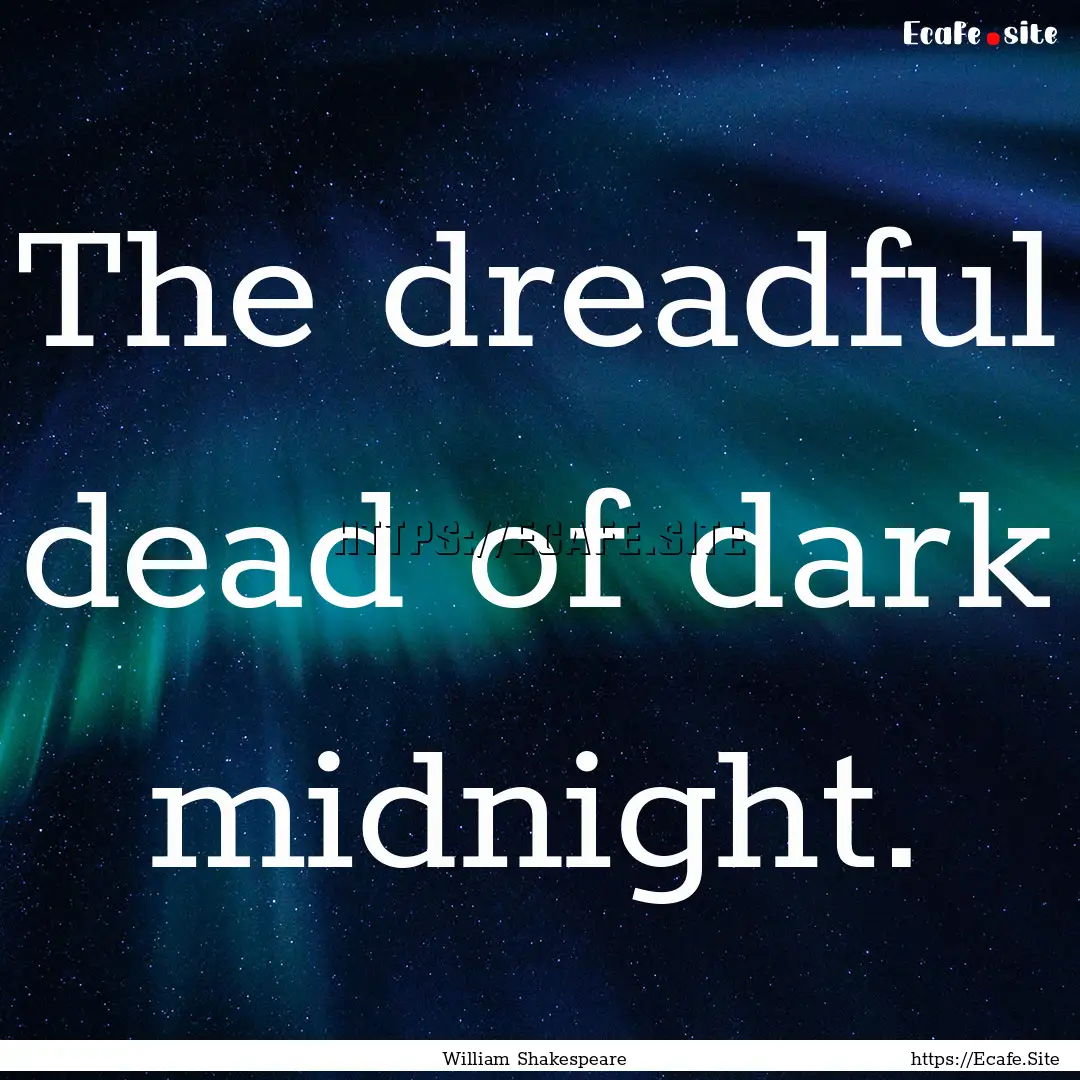 The dreadful dead of dark midnight. : Quote by William Shakespeare