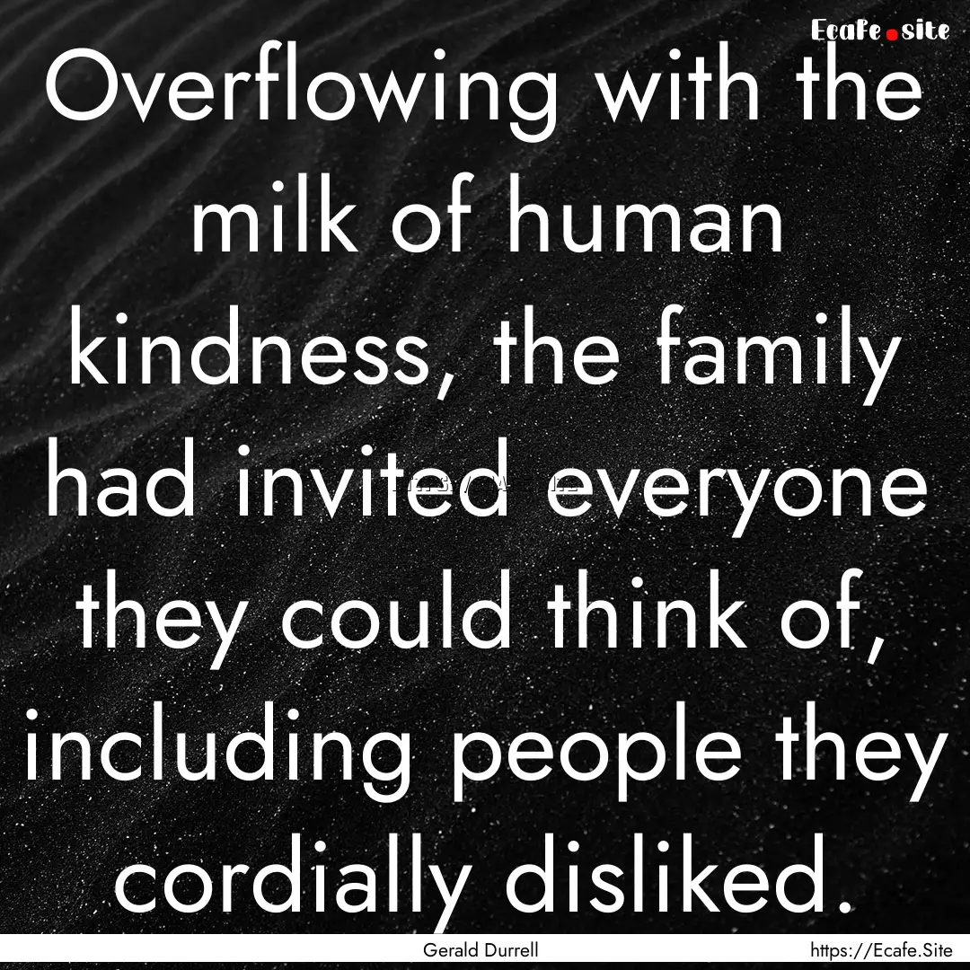 Overflowing with the milk of human kindness,.... : Quote by Gerald Durrell