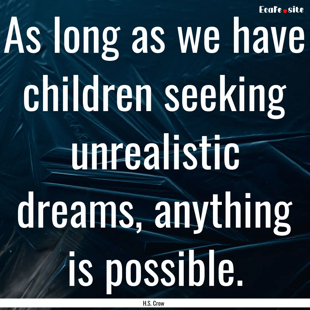 As long as we have children seeking unrealistic.... : Quote by H.S. Crow