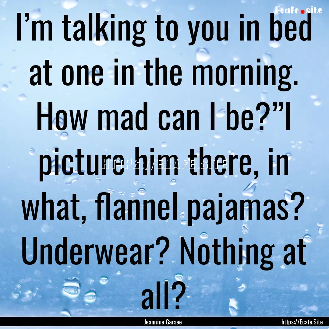 I’m talking to you in bed at one in the.... : Quote by Jeannine Garsee