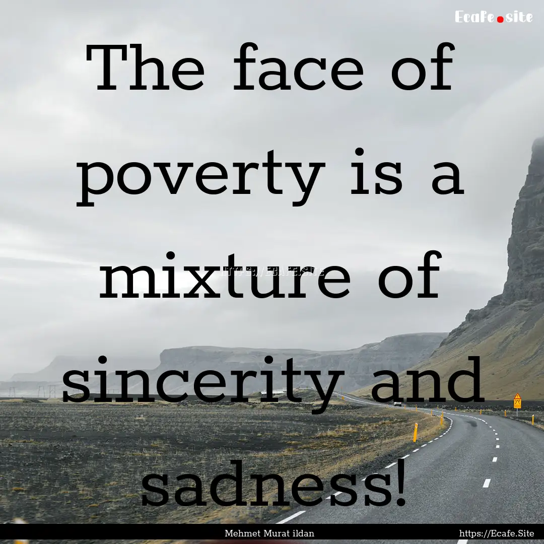 The face of poverty is a mixture of sincerity.... : Quote by Mehmet Murat ildan