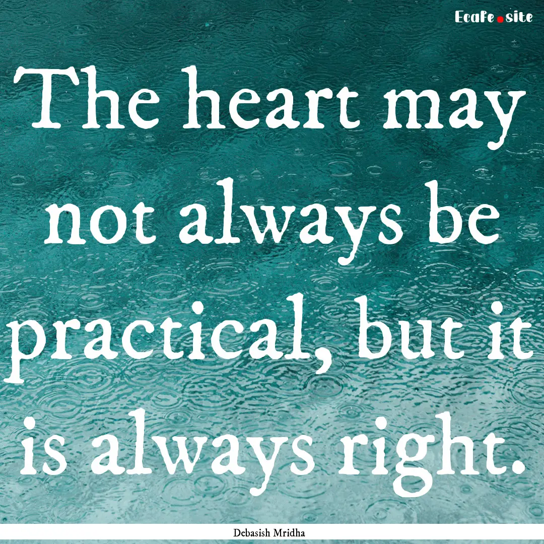 The heart may not always be practical, but.... : Quote by Debasish Mridha