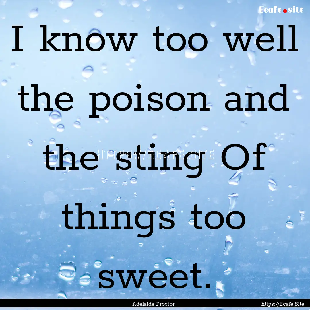 I know too well the poison and the sting.... : Quote by Adelaide Proctor