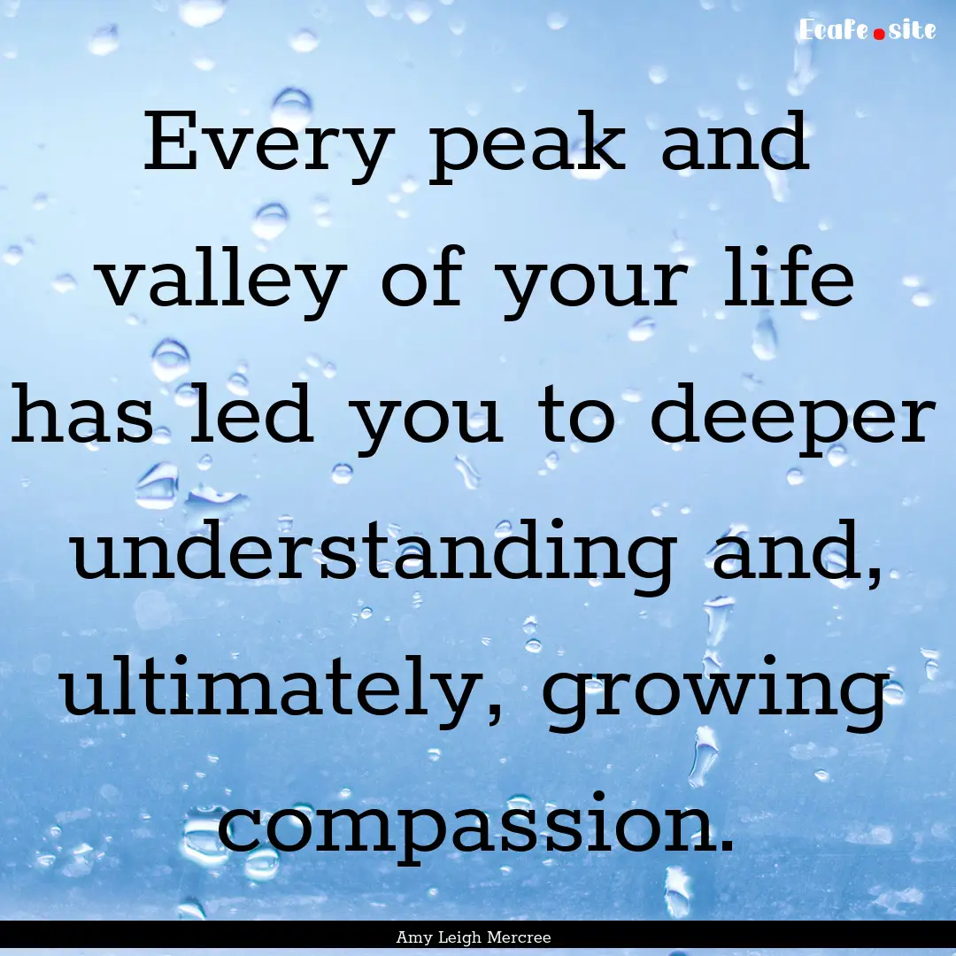 Every peak and valley of your life has led.... : Quote by Amy Leigh Mercree