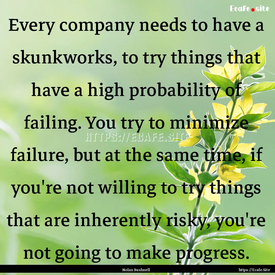 Every company needs to have a skunkworks,.... : Quote by Nolan Bushnell