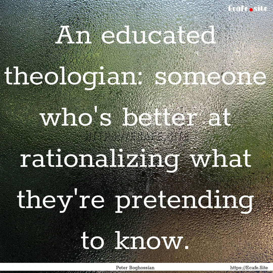 An educated theologian: someone who's better.... : Quote by Peter Boghossian