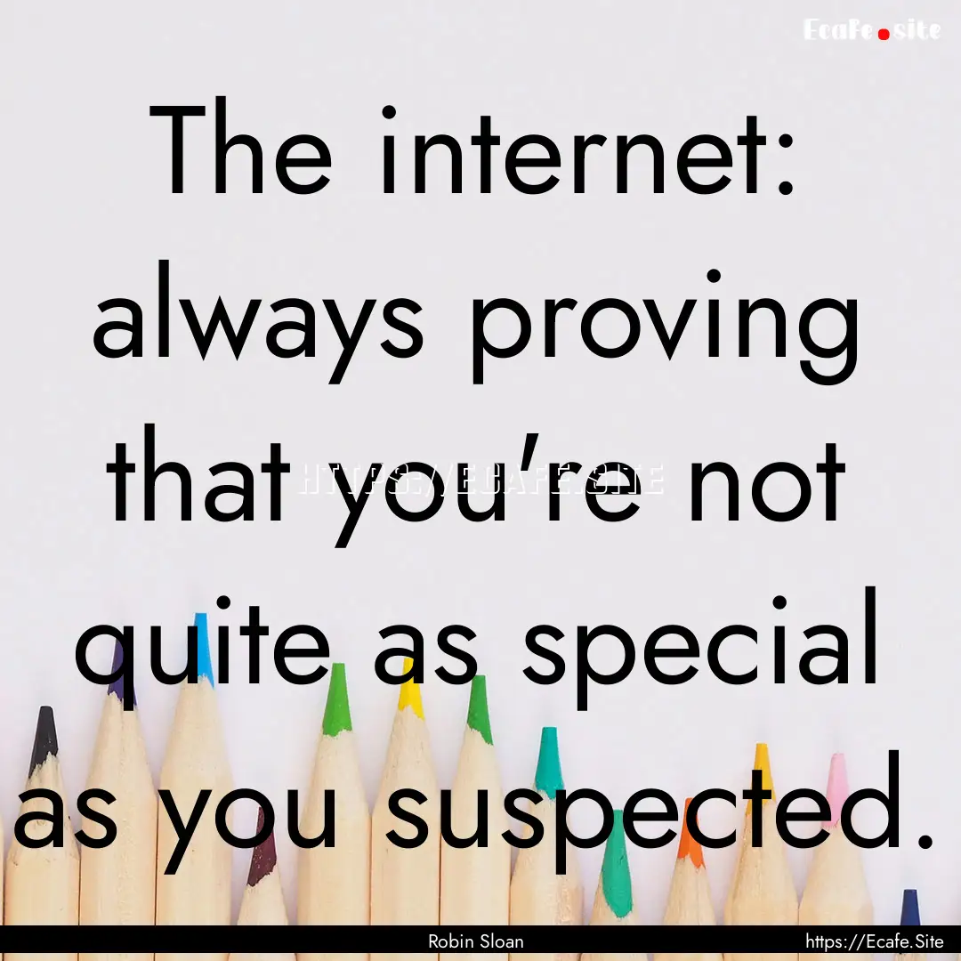 The internet: always proving that you're.... : Quote by Robin Sloan