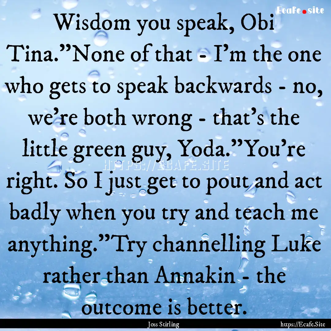 Wisdom you speak, Obi Tina.''None of that.... : Quote by Joss Stirling