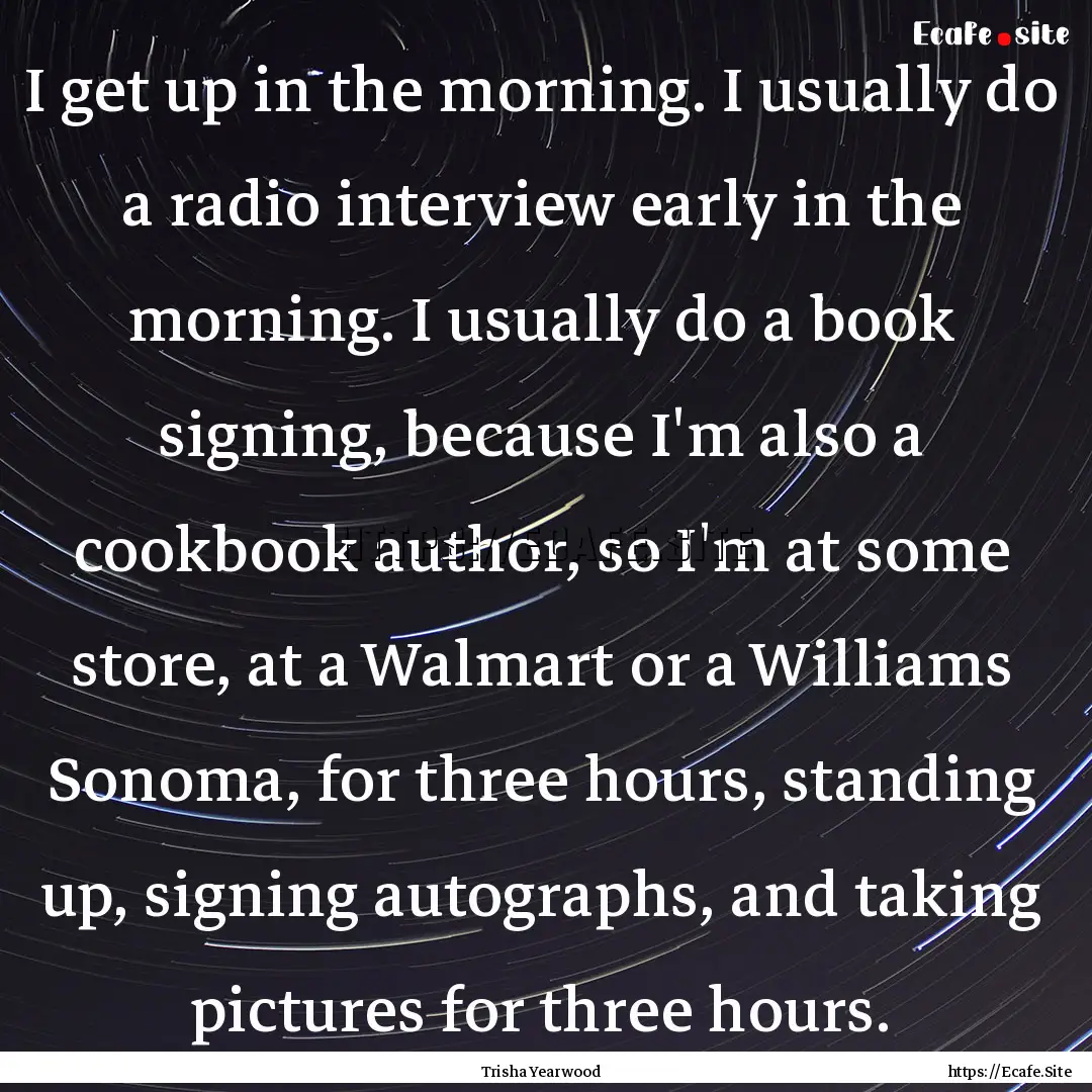 I get up in the morning. I usually do a radio.... : Quote by Trisha Yearwood