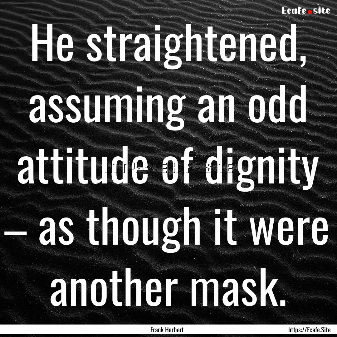 He straightened, assuming an odd attitude.... : Quote by Frank Herbert