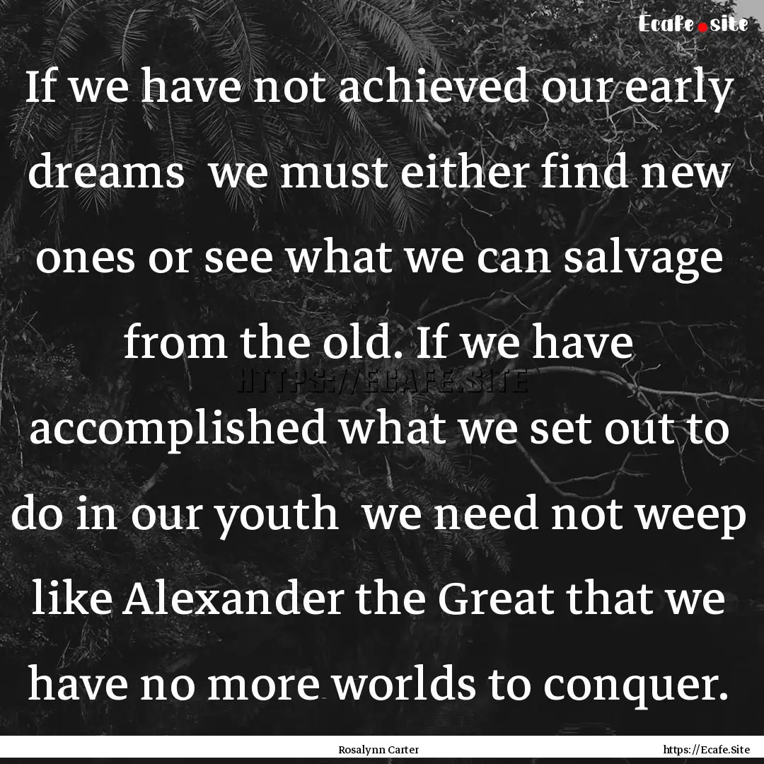 If we have not achieved our early dreams.... : Quote by Rosalynn Carter