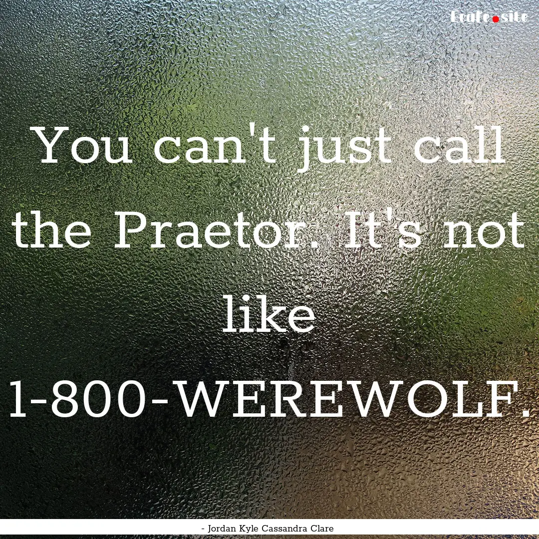 You can't just call the Praetor. It's not.... : Quote by - Jordan Kyle Cassandra Clare