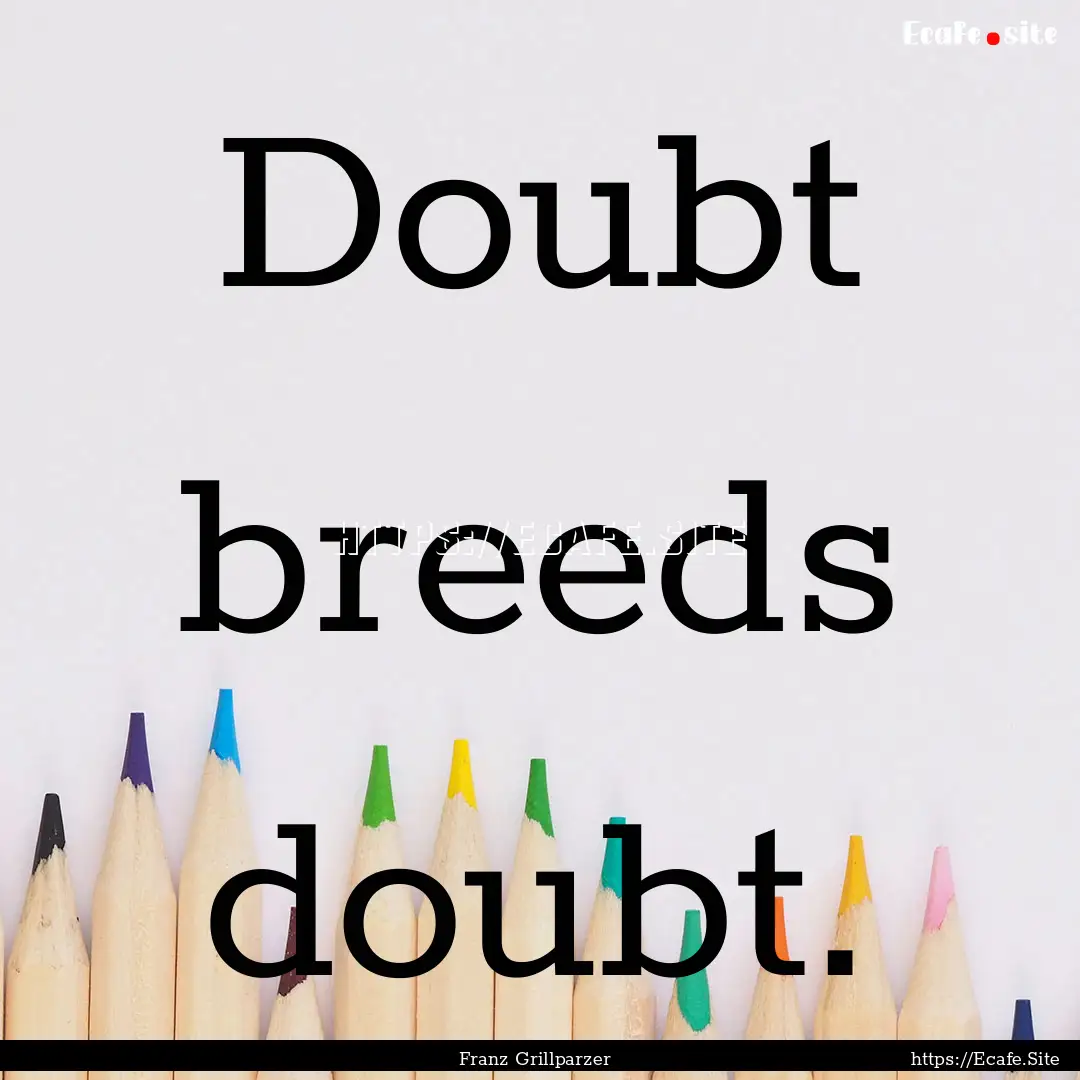 Doubt breeds doubt. : Quote by Franz Grillparzer