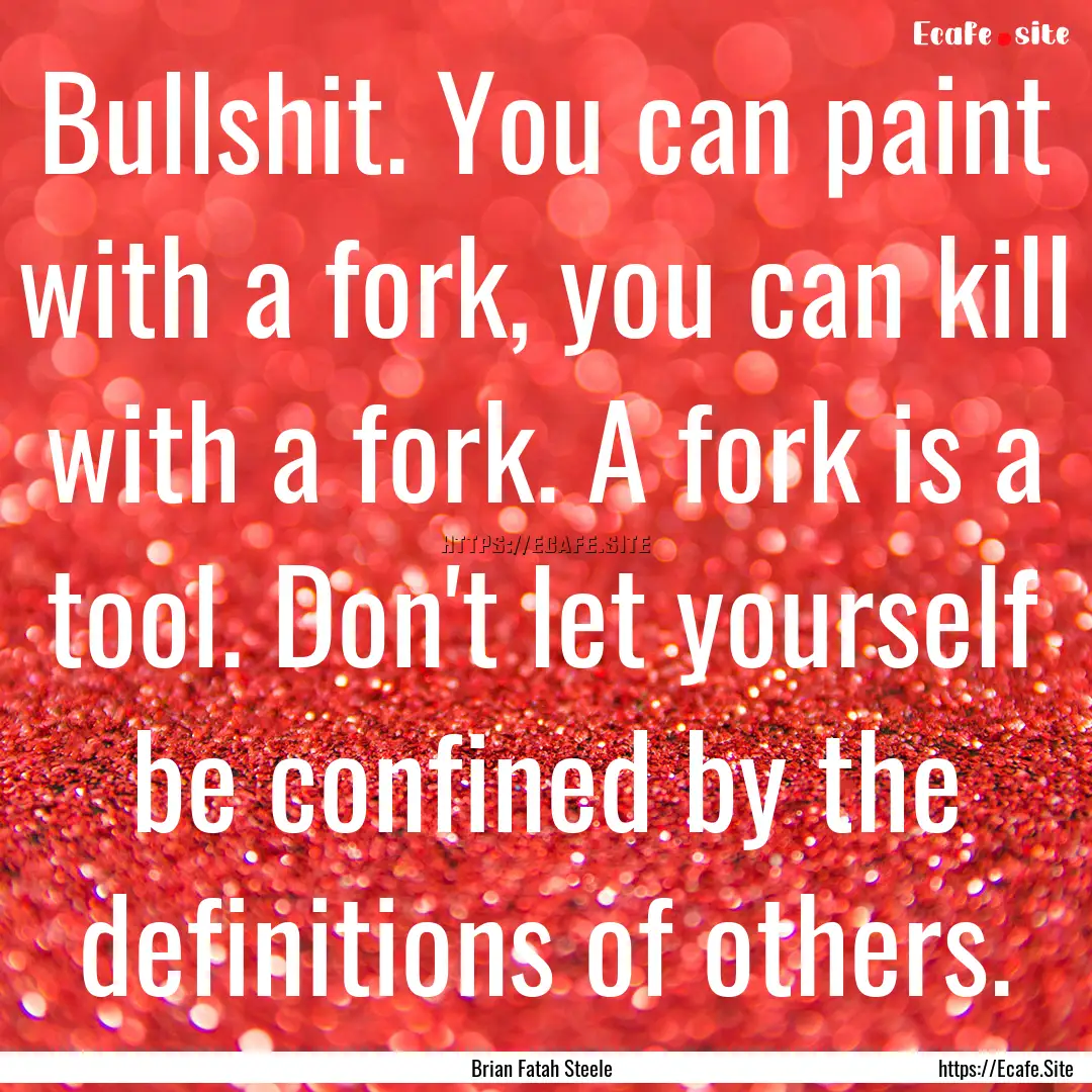 Bullshit. You can paint with a fork, you.... : Quote by Brian Fatah Steele