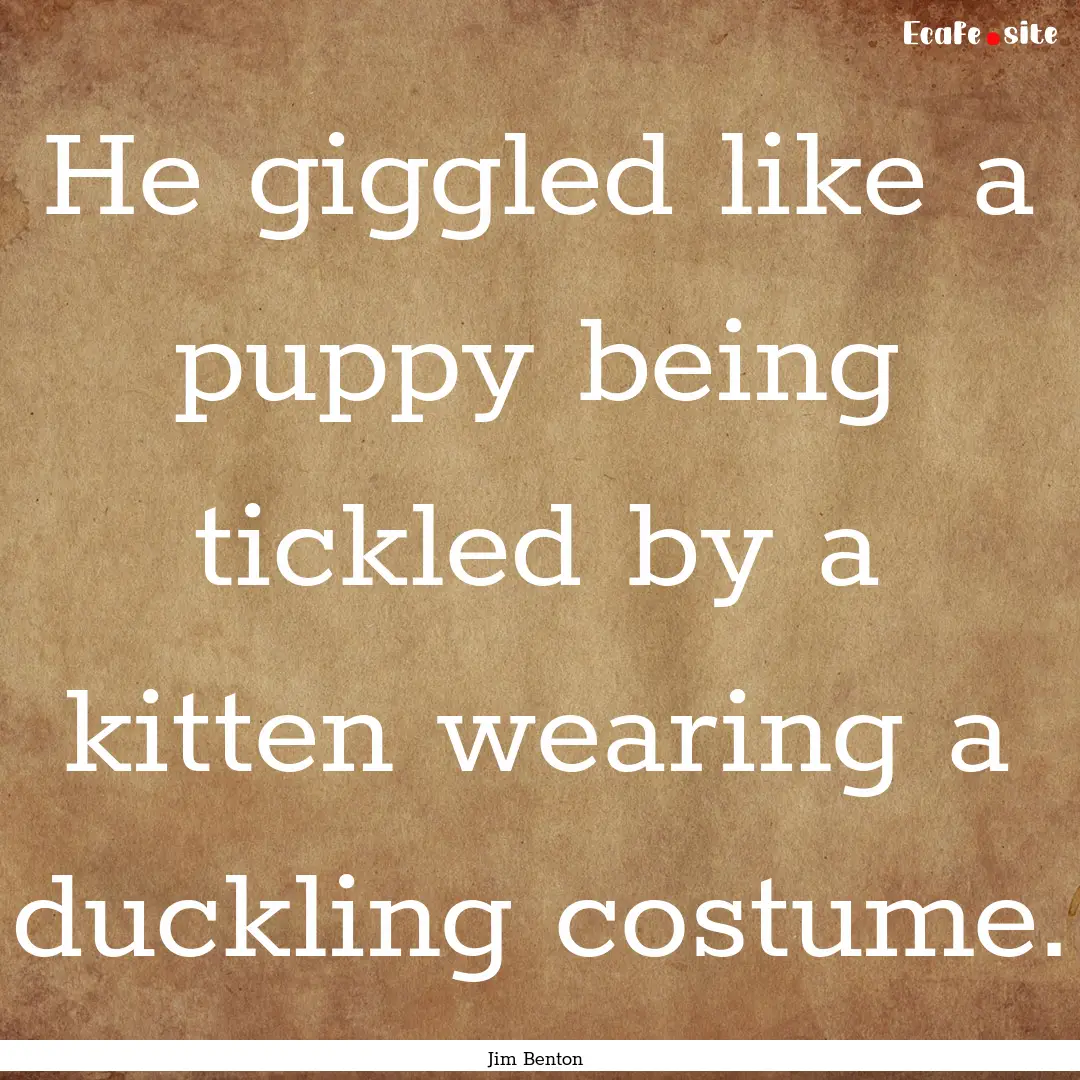 He giggled like a puppy being tickled by.... : Quote by Jim Benton