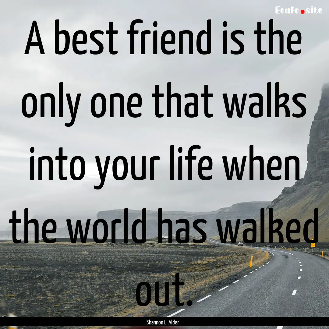 A best friend is the only one that walks.... : Quote by Shannon L. Alder