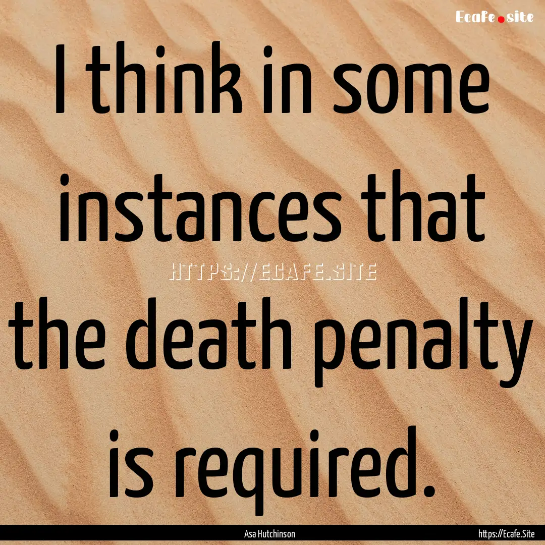 I think in some instances that the death.... : Quote by Asa Hutchinson